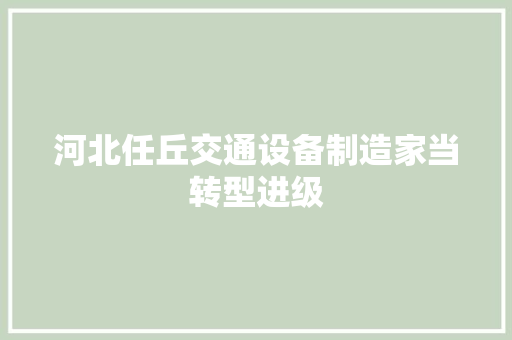 河北任丘交通设备制造家当转型进级 汽车知识