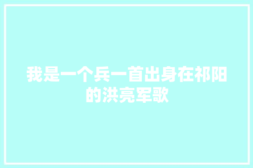 我是一个兵一首出身在祁阳的洪亮军歌 休闲娱乐