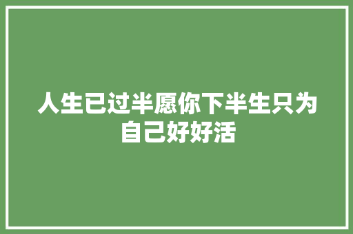 人生已过半愿你下半生只为自己好好活