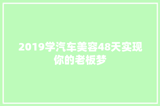 2019学汽车美容48天实现你的老板梦