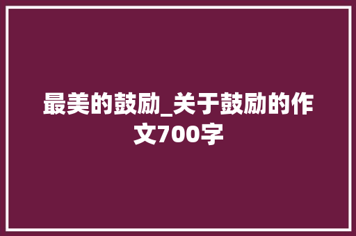 最美的鼓励_关于鼓励的作文700字