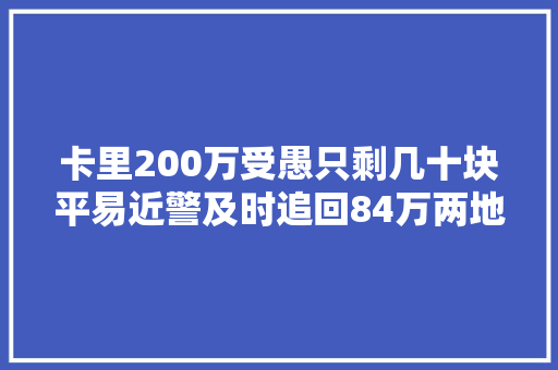 卡里200万受愚只剩几十块平易近警及时追回84万两地警方立案