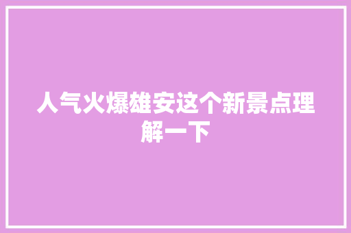 人气火爆雄安这个新景点理解一下
