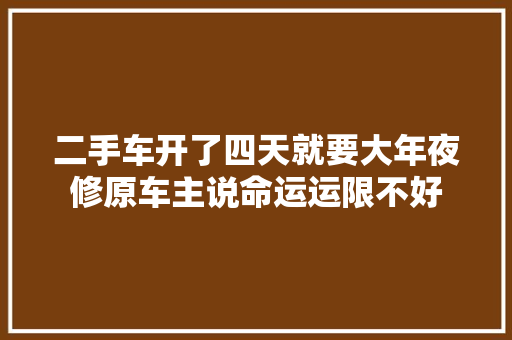 二手车开了四天就要大年夜修原车主说命运运限不好