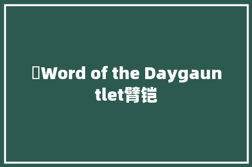 ​Word of the Daygauntlet臂铠 休闲娱乐