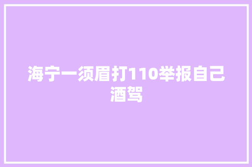 海宁一须眉打110举报自己酒驾
