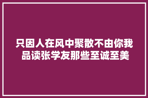 只因人在风中聚散不由你我 品读张学友那些至诚至美的歌词