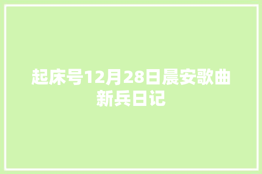 起床号12月28日晨安歌曲新兵日记 休闲娱乐