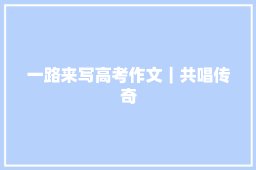一路来写高考作文｜共唱传奇 休闲娱乐