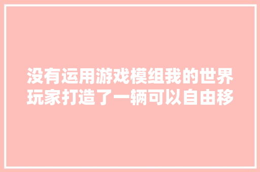 没有运用游戏模组我的世界玩家打造了一辆可以自由移动的车