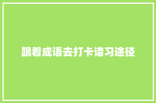 跟着成语去打卡谙习途径