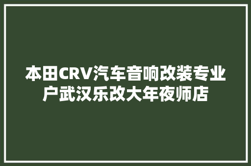 本田CRV汽车音响改装专业户武汉乐改大年夜师店