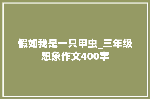 假如我是一只甲虫_三年级想象作文400字
