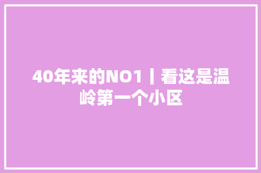 40年来的NO1丨看这是温岭第一个小区