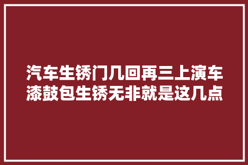 汽车生锈门几回再三上演车漆鼓包生锈无非就是这几点原因