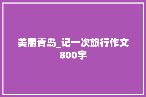美丽青岛_记一次旅行作文800字