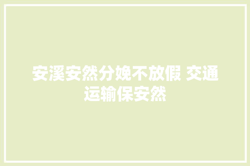 安溪安然分娩不放假 交通运输保安然