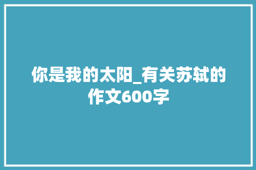 你是我的太阳_有关苏轼的作文600字