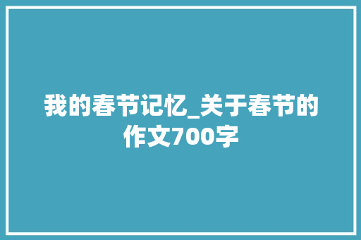 我的春节记忆_关于春节的作文700字