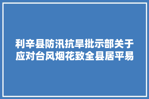 利辛县防汛抗旱批示部关于应对台风烟花致全县居平易近的一封信