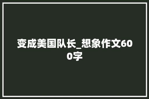 变成美国队长_想象作文600字