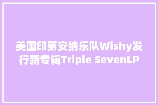 美国印第安纳乐队Wishy发行新专辑Triple SevenLP