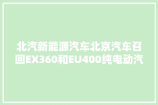 北汽新能源汽车北京汽车召回EX360和EU400纯电动汽车共计31963辆