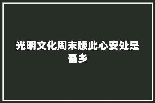 光明文化周末版此心安处是吾乡