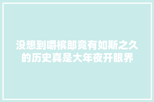 没想到嚼槟郎竟有如斯之久的历史真是大年夜开眼界