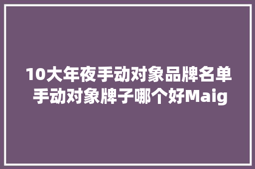 10大年夜手动对象品牌名单 手动对象牌子哪个好Maigoo