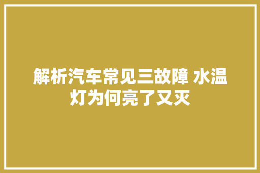 解析汽车常见三故障 水温灯为何亮了又灭