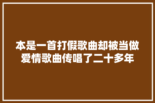 本是一首打假歌曲却被当做爱情歌曲传唱了二十多年