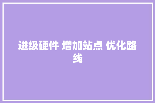 进级硬件 增加站点 优化路线