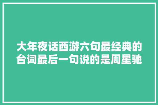 大年夜话西游六句最经典的台词最后一句说的是周星驰自己