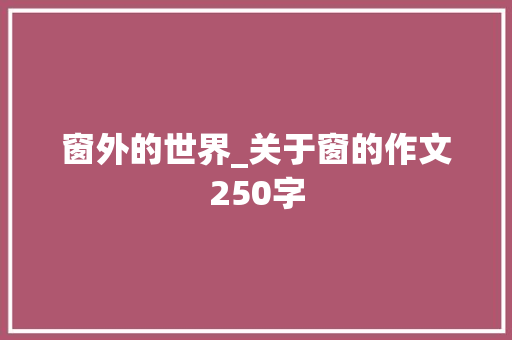 窗外的世界_关于窗的作文250字