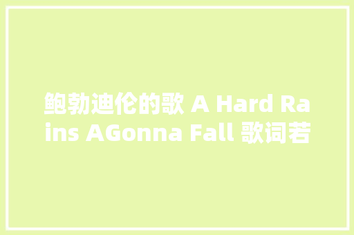 鲍勃迪伦的歌 A Hard Rains AGonna Fall 歌词若何翻译比较好