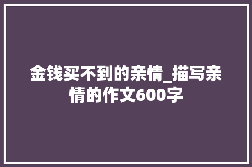 金钱买不到的亲情_描写亲情的作文600字