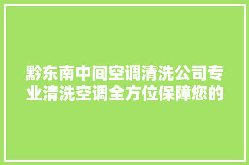黔东南中间空调清洗公司专业清洗空调全方位保障您的健康