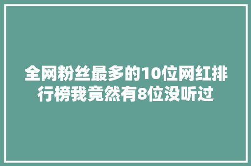 全网粉丝最多的10位网红排行榜我竟然有8位没听过