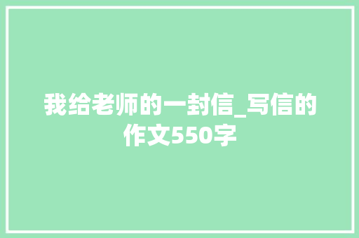 我给老师的一封信_写信的作文550字