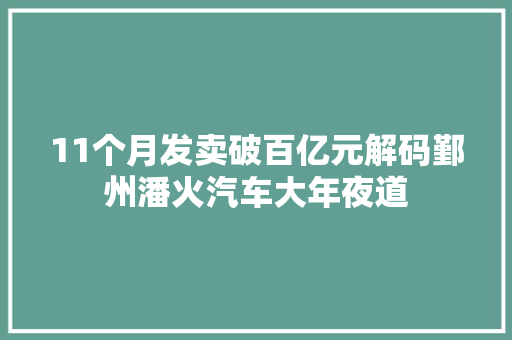11个月发卖破百亿元解码鄞州潘火汽车大年夜道
