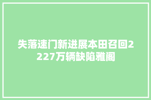失落速门新进展本田召回2227万辆缺陷雅阁