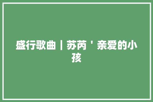 盛行歌曲｜苏芮＇亲爱的小孩