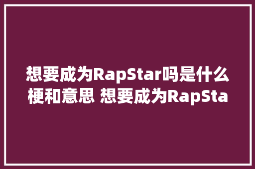 想要成为RapStar吗是什么梗和意思 想要成为RapStar吗出处
