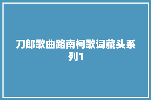 刀郎歌曲路南柯歌词藏头系列1