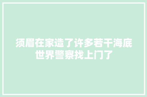 须眉在家造了许多若干海底世界警察找上门了