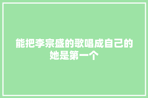 能把李宗盛的歌唱成自己的她是第一个