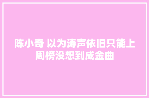 陈小奇 以为涛声依旧只能上周榜没想到成金曲