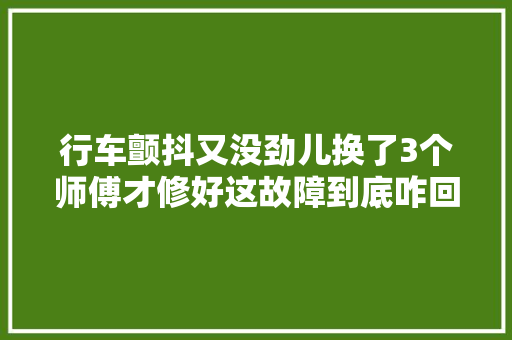 行车颤抖又没劲儿换了3个师傅才修好这故障到底咋回事