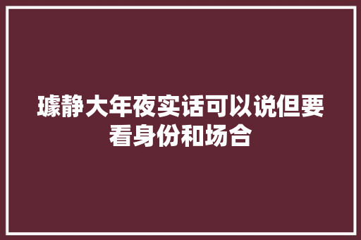 璩静大年夜实话可以说但要看身份和场合